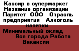 Кассир в супермаркет › Название организации ­ Паритет, ООО › Отрасль предприятия ­ Алкоголь, напитки › Минимальный оклад ­ 22 000 - Все города Работа » Вакансии   